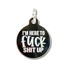 Funny Dog Collar Charm Pet ID Tag - Here to Fuck Shit Up